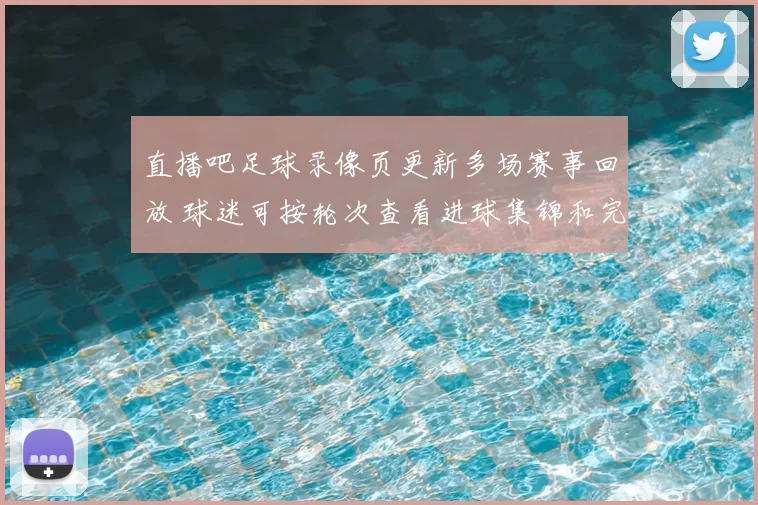 直播吧足球录像页更新多场赛事回放 球迷可按轮次查看进球集锦和完整比赛