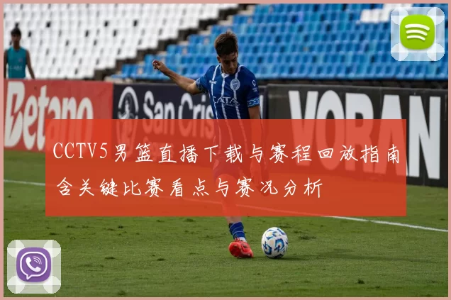 CCTV5男篮直播下载与赛程回放指南含关键比赛看点与赛况分析