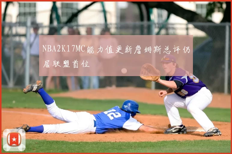 NBA2K17MC能力值更新詹姆斯总评仍居联盟首位