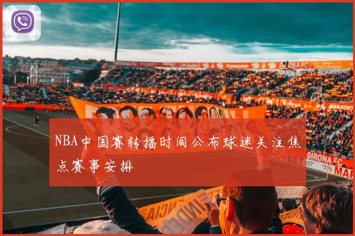 NBA中国赛转播时间公布球迷关注焦点赛事安排