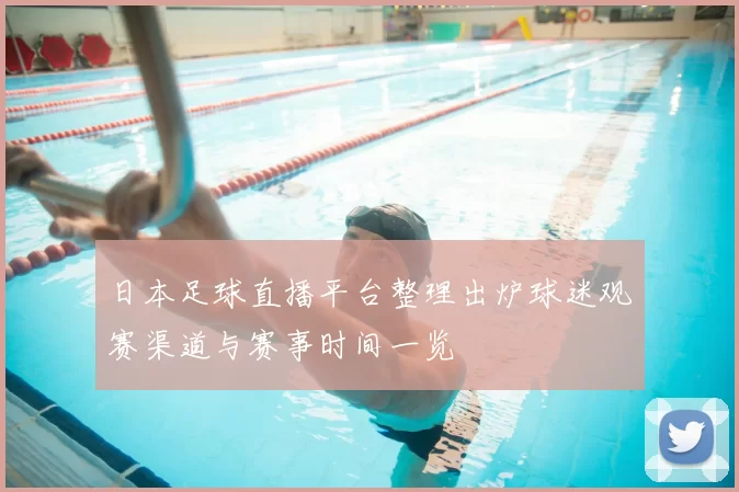 日本足球直播平台整理出炉球迷观赛渠道与赛事时间一览