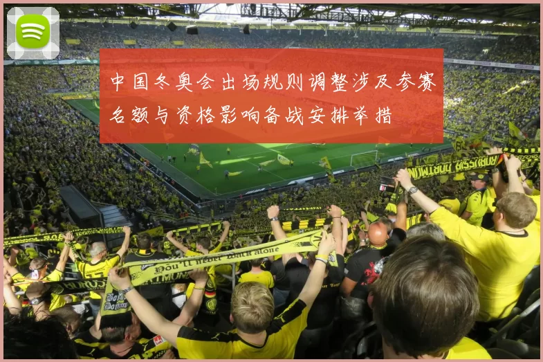 中国冬奥会出场规则调整涉及参赛名额与资格影响备战安排举措