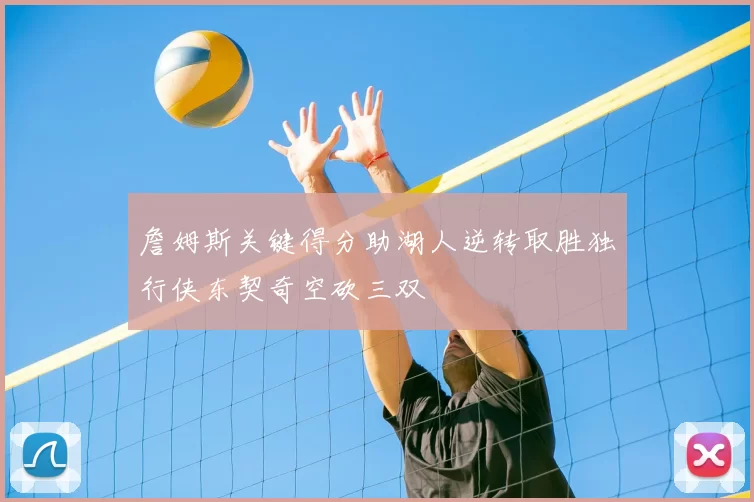 詹姆斯关键得分助湖人逆转取胜独行侠东契奇空砍三双