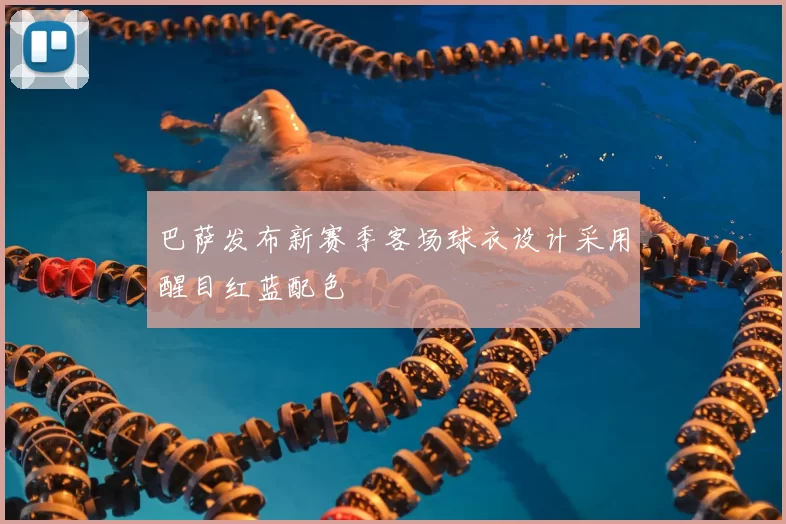巴萨发布新赛季客场球衣设计采用醒目红蓝配色