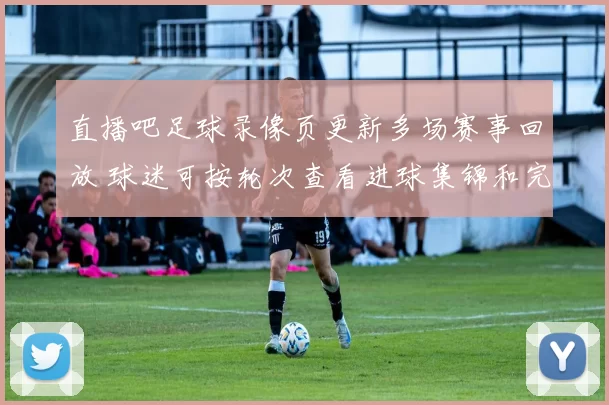 直播吧足球录像页更新多场赛事回放 球迷可按轮次查看进球集锦和完整比赛