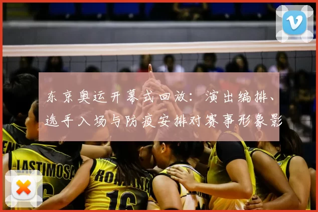 东京奥运开幕式回放：演出编排、选手入场与防疫安排对赛事形象影响评析