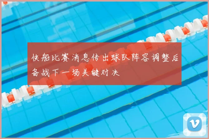 快船比赛消息传出球队阵容调整后备战下一场关键对决