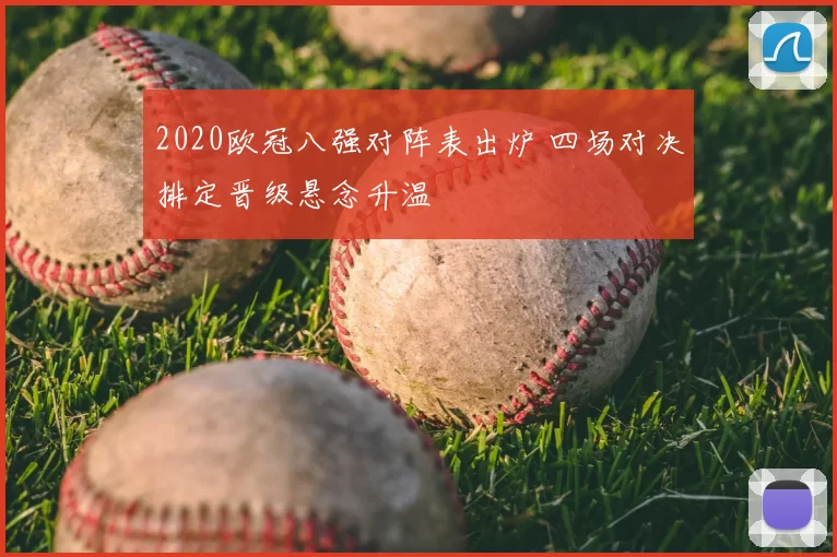 2020欧冠八强对阵表出炉 四场对决排定晋级悬念升温