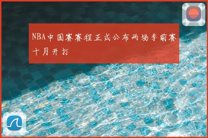 NBA中国赛赛程正式公布两场季前赛十月开打