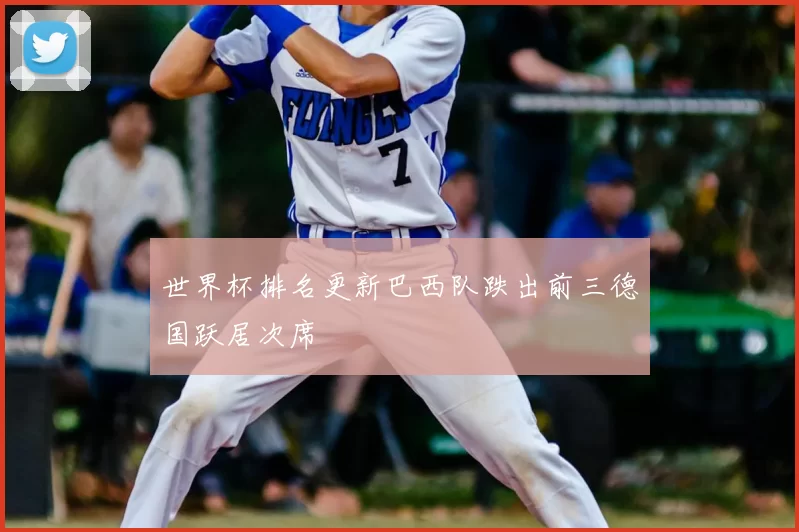 世界杯排名更新巴西队跌出前三德国跃居次席