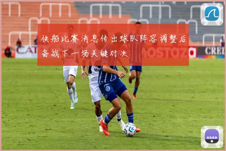 快船比赛消息传出球队阵容调整后备战下一场关键对决