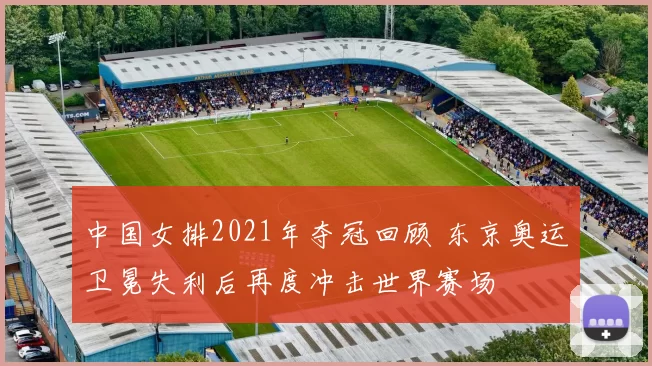 中国女排2021年夺冠回顾 东京奥运卫冕失利后再度冲击世界赛场
