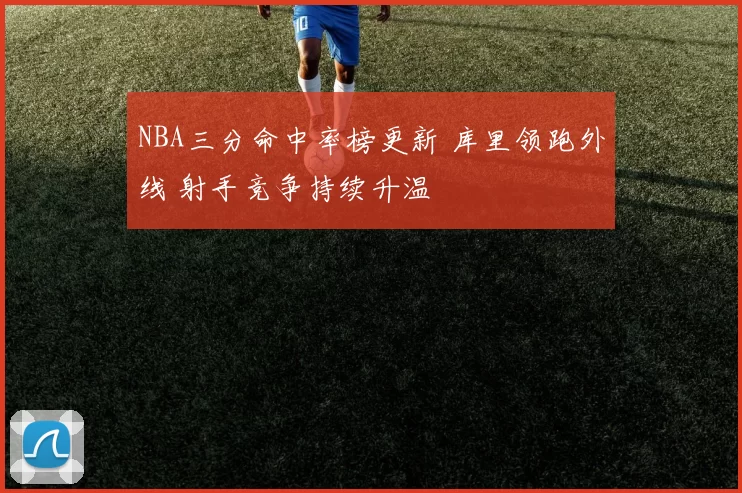 NBA三分命中率榜更新 库里领跑外线 射手竞争持续升温