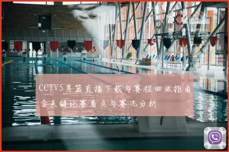 CCTV5男篮直播下载与赛程回放指南含关键比赛看点与赛况分析
