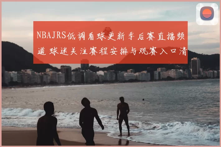NBAJRS低调看球更新季后赛直播频道 球迷关注赛程安排与观赛入口清晰调整