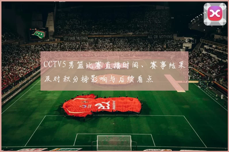 CCTV5男篮比赛直播时间、赛事结果及对积分榜影响与后续看点