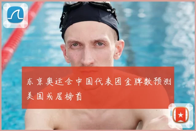 东京奥运会中国代表团金牌数预测美国或居榜首