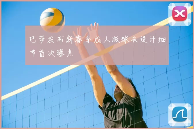巴萨发布新赛季成人版球衣设计细节首次曝光