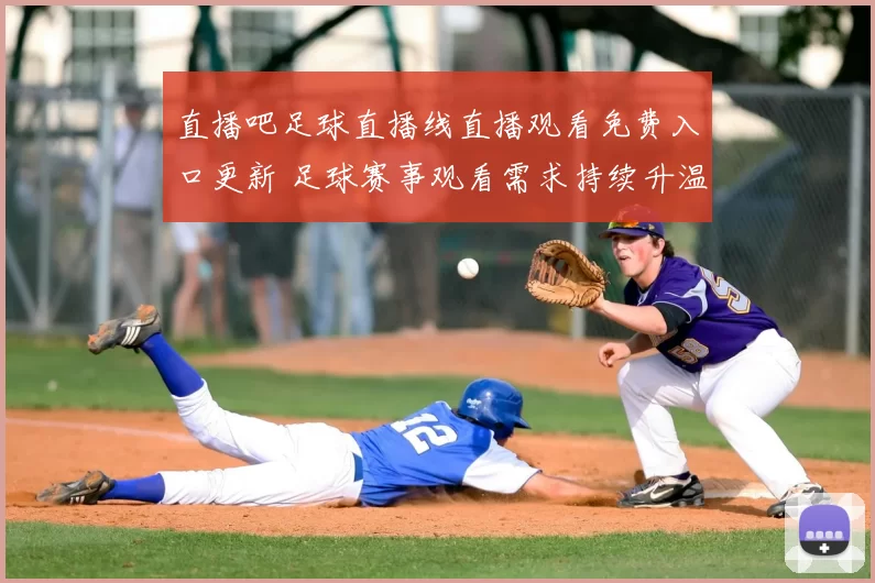 直播吧足球直播线直播观看免费入口更新 足球赛事观看需求持续升温