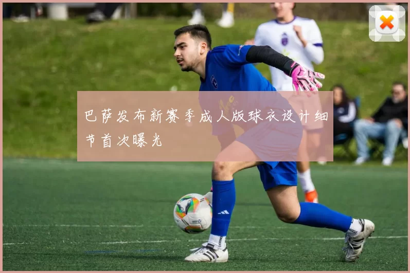 巴萨发布新赛季成人版球衣设计细节首次曝光