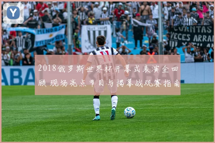 2018俄罗斯世界杯开幕式表演全回顾 现场亮点节目与揭幕战观赛指南