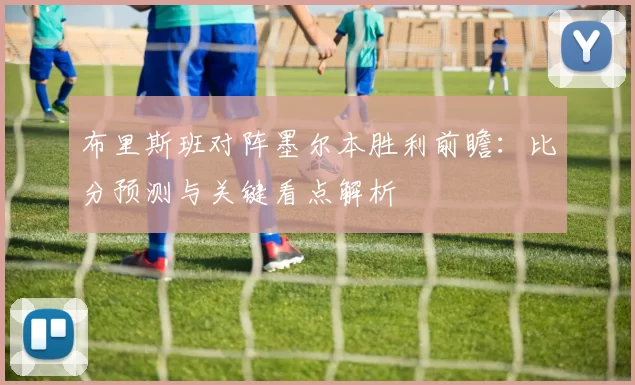 布里斯班对阵墨尔本胜利前瞻:比分预测与关键看点解析