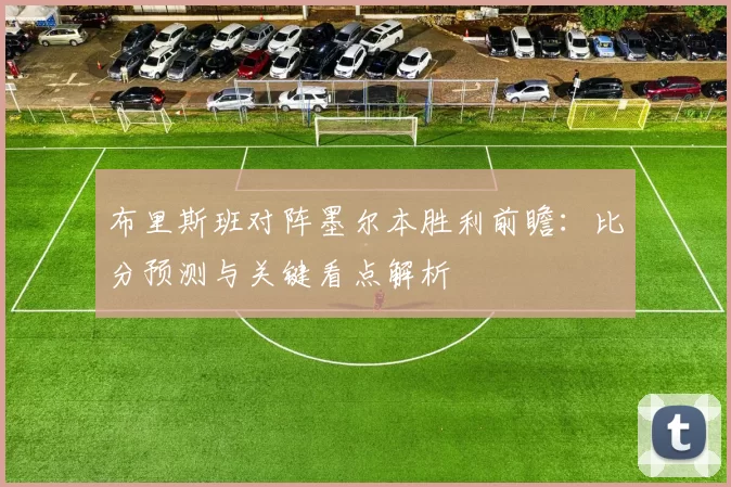 布里斯班对阵墨尔本胜利前瞻：比分预测与关键看点解析