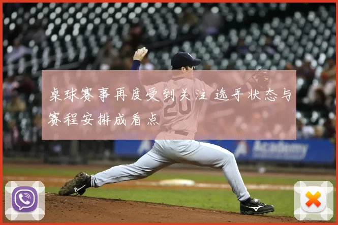 桌球赛事再度受到关注 选手状态与赛程安排成看点