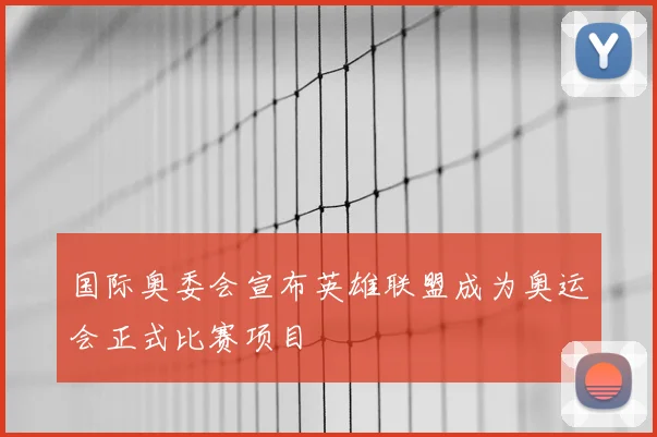 国际奥委会宣布英雄联盟成为奥运会正式比赛项目
