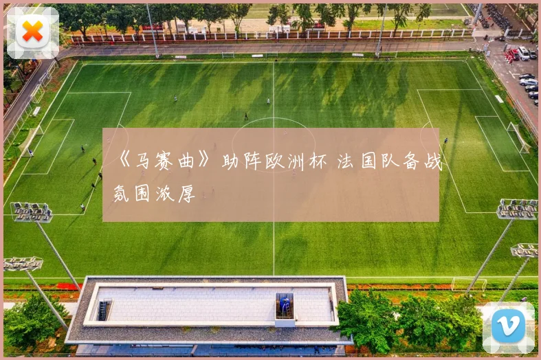 《马赛曲》助阵欧洲杯 法国队备战氛围浓厚