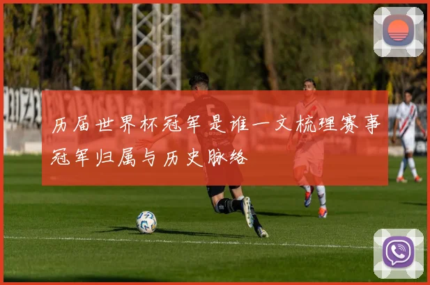 历届世界杯冠军是谁一文梳理赛事冠军归属与历史脉络