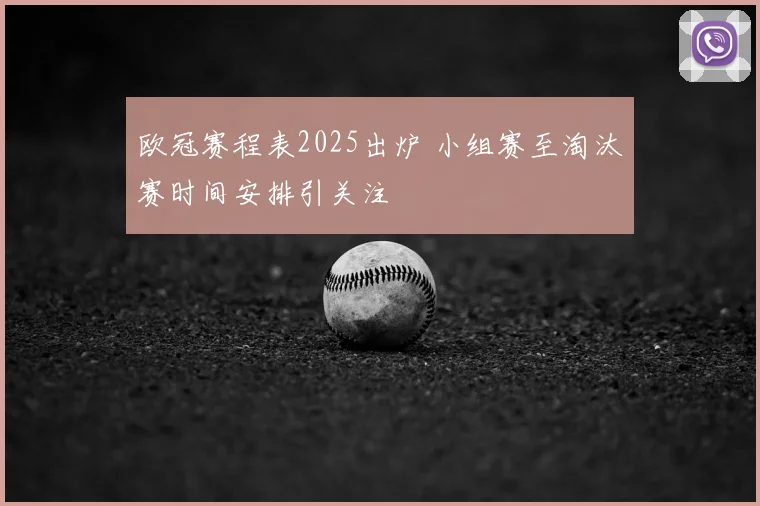 欧冠赛程表2025出炉 小组赛至淘汰赛时间安排引关注