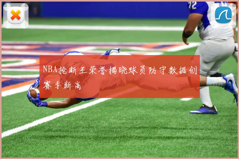 NBA抢断王荣誉揭晓球员防守数据创赛季新高