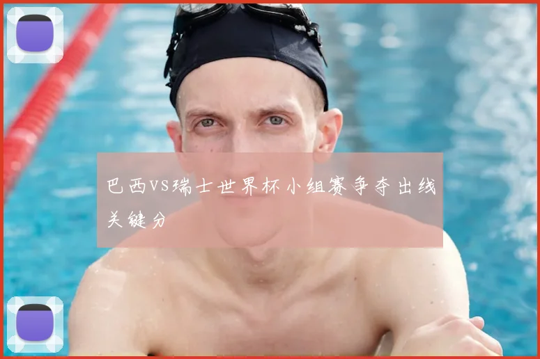 巴西vs瑞士世界杯小组赛争夺出线关键分