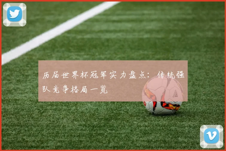 历届世界杯冠军实力盘点:传统强队竞争格局一览