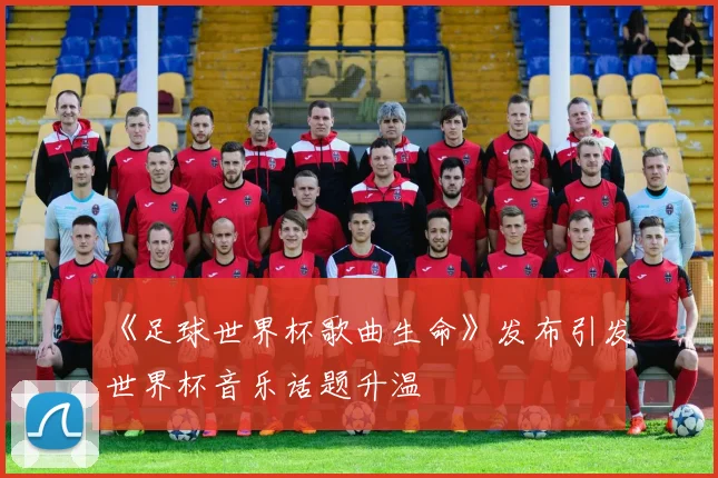 《足球世界杯歌曲生命》发布引发世界杯音乐话题升温