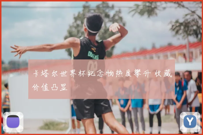 卡塔尔世界杯纪念物热度攀升 收藏价值凸显