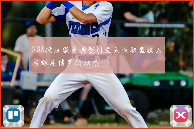 NBA投注额度调整引发关注联盟收入与球迷博弈新动态